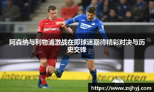 阿森纳与利物浦激战在即球迷期待精彩对决与历史交锋