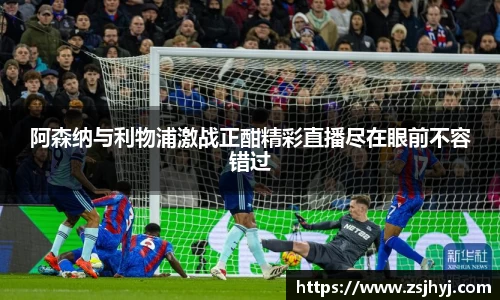 阿森纳与利物浦激战正酣精彩直播尽在眼前不容错过