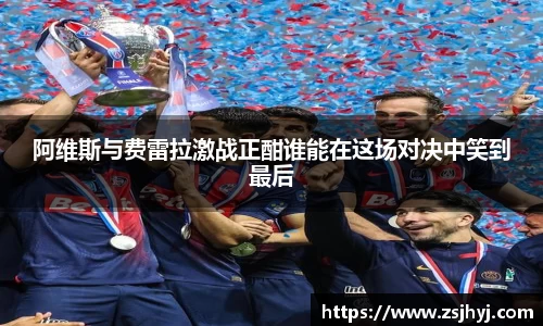 阿维斯与费雷拉激战正酣谁能在这场对决中笑到最后